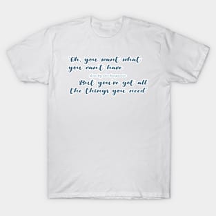 Want what you can't have, Got all the things you need T-Shirt